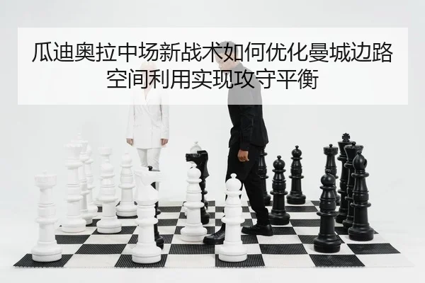 瓜迪奥拉中场新战术如何优化曼城边路空间利用实现攻守平衡