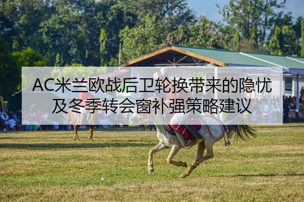 AC米兰欧战后卫轮换带来的隐忧及冬季转会窗补强策略建议